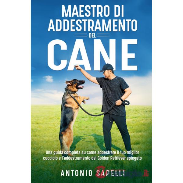 Maestro di addestramento del cane. Una guida completa su come addestrare il tuo miglior cucciolo e l'addestramento del Golden Re
