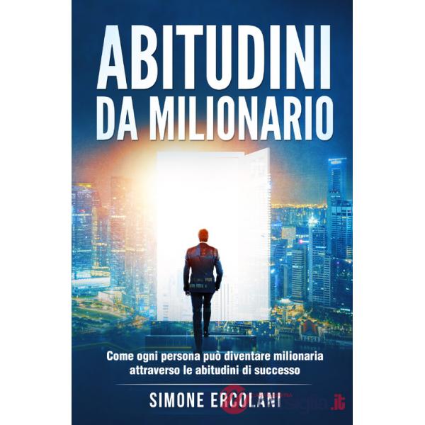 Abitudini da milionario. Come ogni persona può diventare milionaria attraverso le abitudini di successo