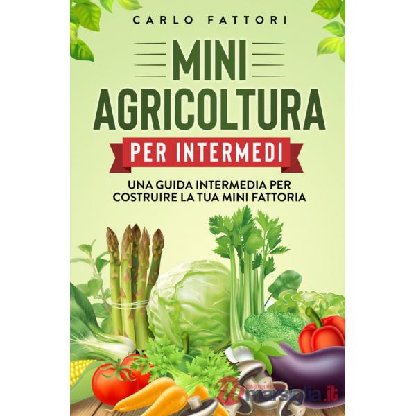 Mini agricoltura per intermedi. Una guida intermedia per costruire la tua mini fattoria