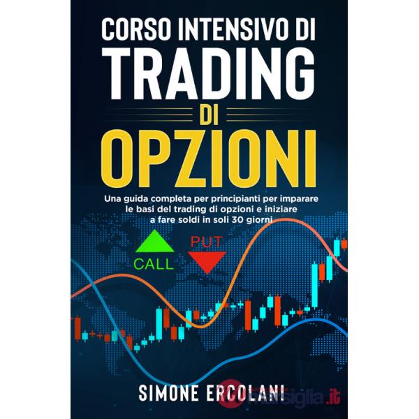 Corso intensivo di trading di opzioni. Una guida completa per principianti per imparare le basi del trading di opzioni e iniziar