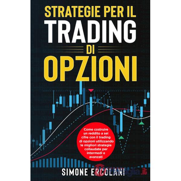 Strategie per il trading di opzioni. Come costruire un reddito a sei cifre con il trading di opzioni utilizzando le migliori str