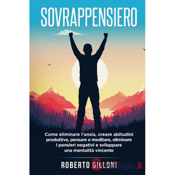 Sovrappensiero. Come eliminare l'ansia, creare abitudini produttive, pensare e meditare, eliminare i pensieri negativi e svilupp