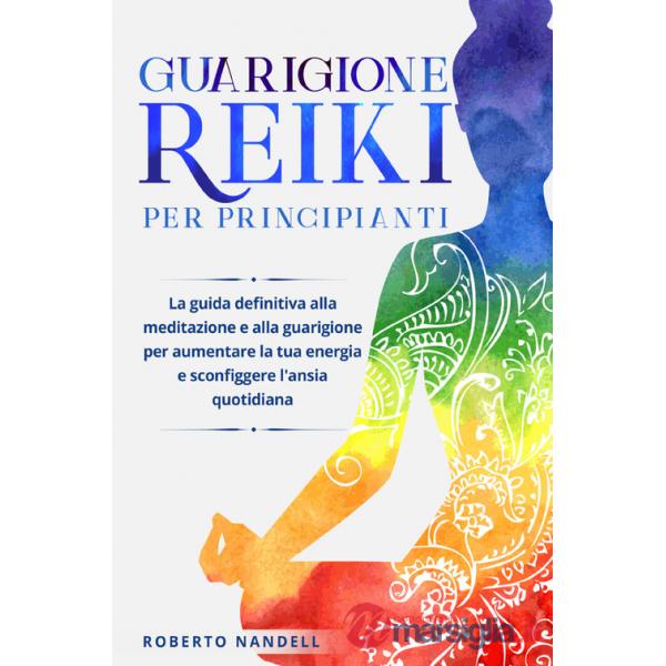 Guarigione reiki per principianti. La guida definitiva alla meditazione e alla guarigione per aumentare la tua energia e sconfig