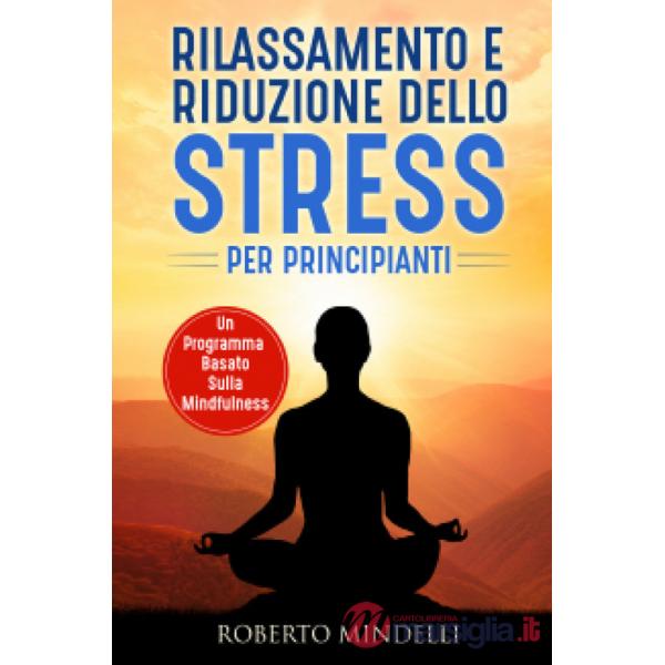 Rilassamento e riduzione dello stress per principianti. Un programma basato sulla mindfulness
