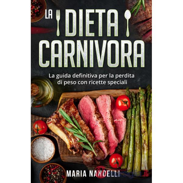 Dieta carnivora. La guida definitiva per la perdita di peso con ricette speciali (La)