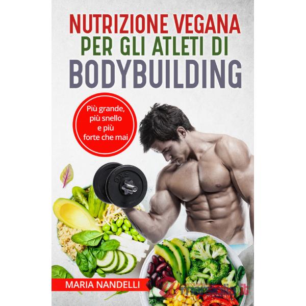 Nutrizione vegana per gli atleti di bodybuilding. Più grande, più snello e più forte che mai