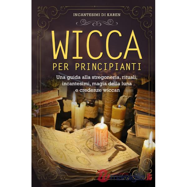 Wicca per principianti. Una guida alla stregoneria, rituali, incantesimi, magia della luna e credenze wiccan. Incantesimi di Kar