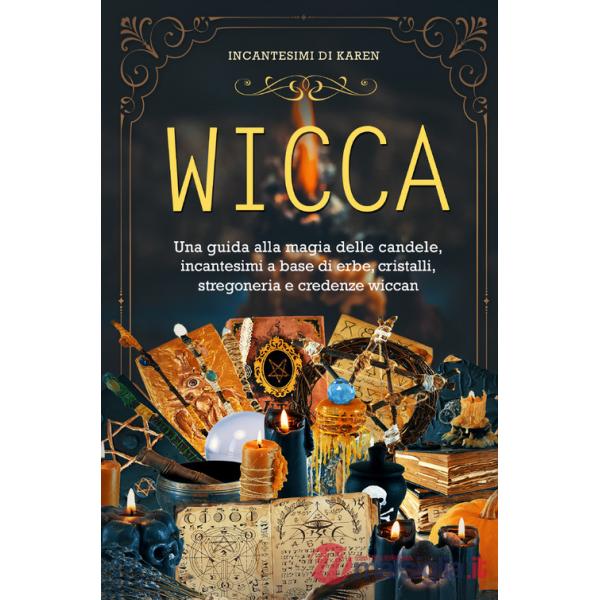 Wicca. Una guida alla magia delle candele, incantesimi a base di erbe, cristalli, stregoneria e credenze wiccan. Incantesimi di 