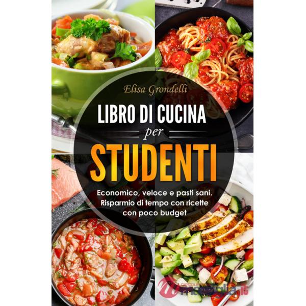 Libro di cucina per studenti. Economico, veloce e pasti sani. Risparmio di tempo con ricette con poco budget