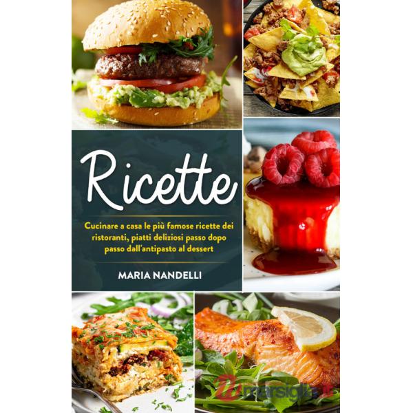 Ricette. Cucinare a casa le più famose ricette dei ristoranti, piatti deliziosi passo dopo passo dall'antipasto al dessert