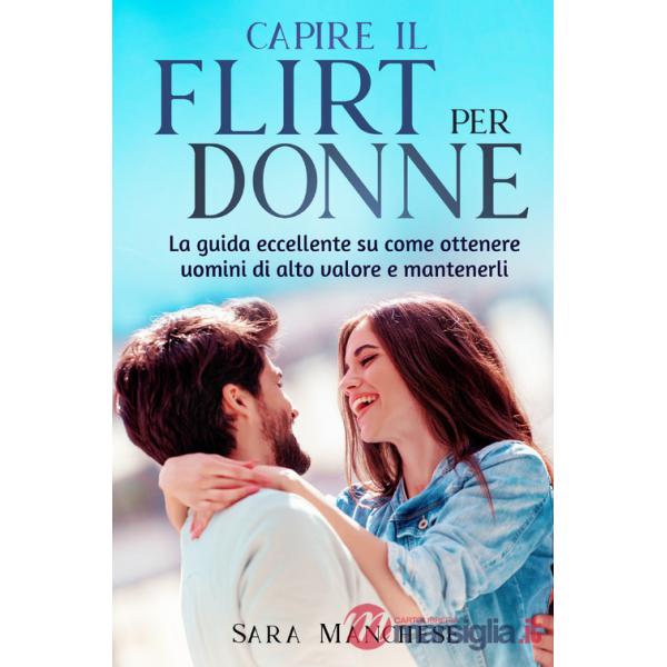 Capire il flirt per le donne. La guida eccellente su come ottenere uomini di alto valore e mantenerli