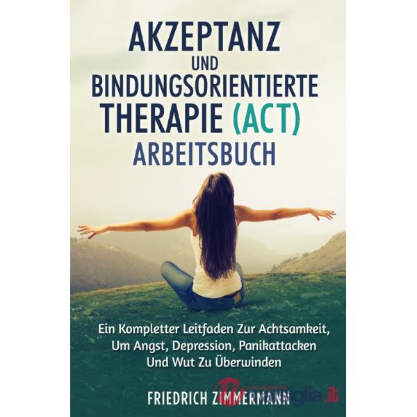 Akzeptanz und bindungsorientierte therapie (act) arbeitsbuch. Ein kompletter leitfaden zur achtsamkeit, um angst, depression, pa