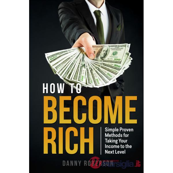 How to become rich. Simple proven methods for taking your income to the next level