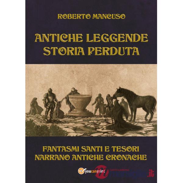 Antiche leggende. Storia perduta. Fantasmi santi e tesori narrano antiche cronache