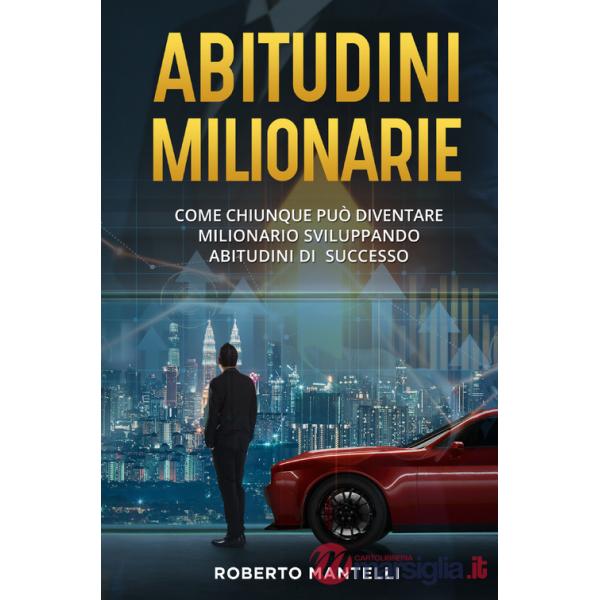 Abitudini milionarie. Come chiunque può diventare milionario sviluppando abitudini di successo