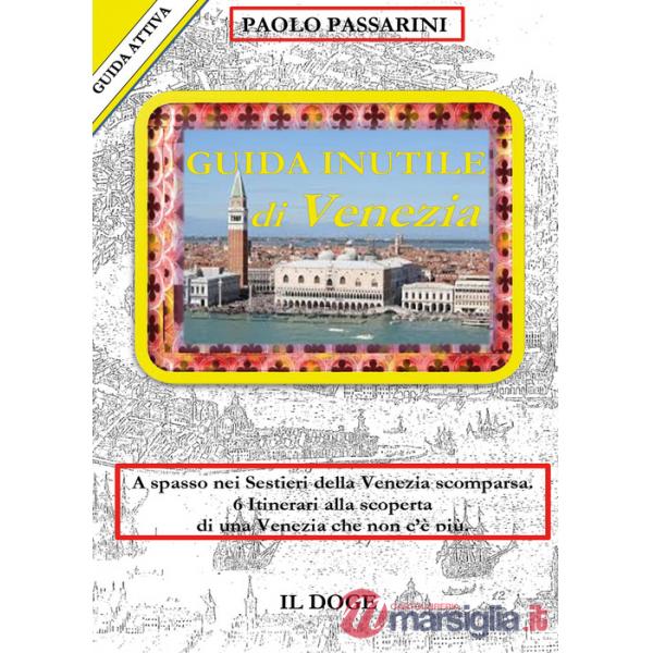 Guida inutile di Venezia. A spasso nei sestieri nella Venezia scomparsa. 6 itinerari alla scoperta di una Venezia che non c'è pi