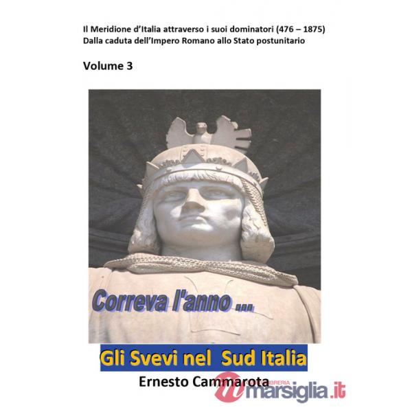 Svevi nel sud Italia (Gli). Vol. 3: Il Meridione d'Italia attraverso i suoi dominatori (476 - 1875) Dalla caduta dell'Impero Rom