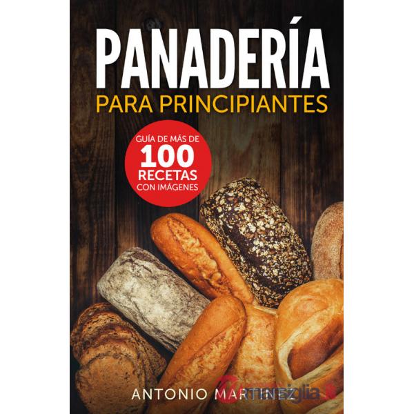 Panadería para principiantes. Guía de más de 100 recetas con imágenes