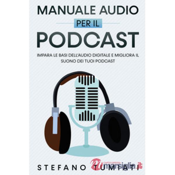 Manuale audio per il Podcast. Impara le basi dell'audio digitale e migliora il suono dei tuoi Podcast