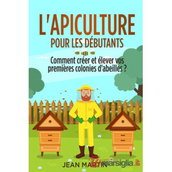 Apiculture pour les débutants. Comment créer et élever vos premières colonies d'abeilles? (L')