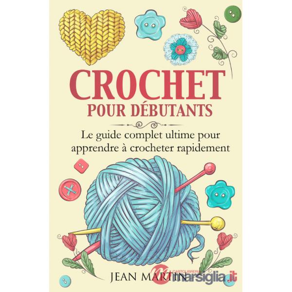 Crochet pour débutants. Le guide complet ultime pour apprendre à crocheter rapidement