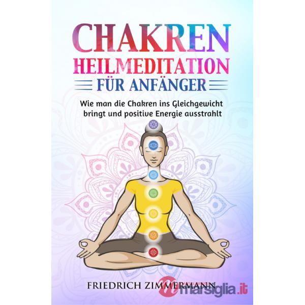 Chakren-Heilmeditation für Anfänger. Wie man die Chakren ins Gleichgewicht bringt und positive Energie ausstrahlt