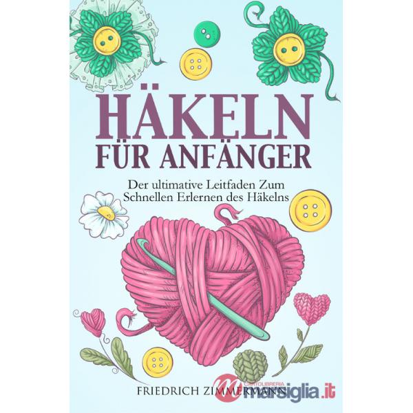 Häkeln für anfänger. Der ultimative Leitfaden zum schnellen Erlernen des Häkelns