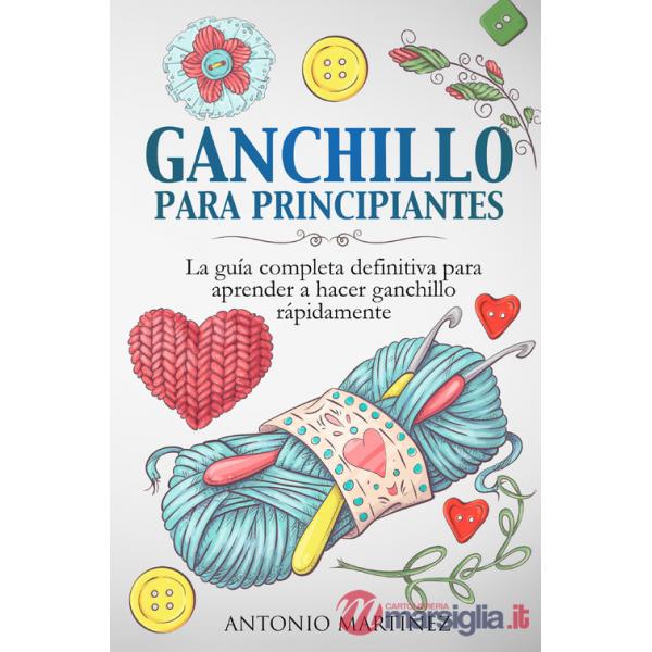 Ganchillo para principiantes. La guía completa definitiva para aprender a hacer ganchillo rápi-damente