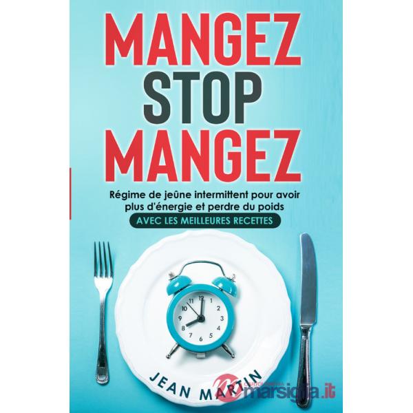 Mangez stop mangez. Régime de jeûne intermittent pour avoir plus d'énergie et perdre du poids. Avec les meilleures recettes