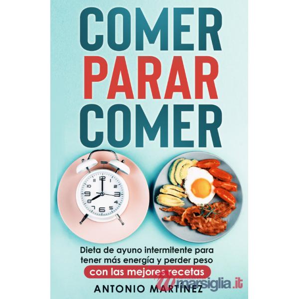 Comer, parar, comer. Dieta de ayuno intermitente para tener más energía y perder peso. Con las mejores recetas
