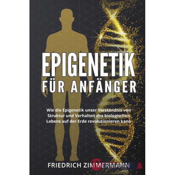 Epigenetik für Anfänger. Wie die Epigenetik unser Verständnis von Struktur und Verhalten des biologischen Lebens auf der Erde re