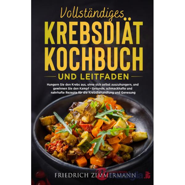 Vollständiges krebsdiät-kochbuch und leitfaden. Hungern Sie den Krebs aus, ohne sich selbst auszuhungern, und gewinnen Sie den K