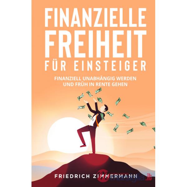 Finanzielle Freiheit für Einsteiger. Finanziell unabhängig werden und früh in Rente gehen