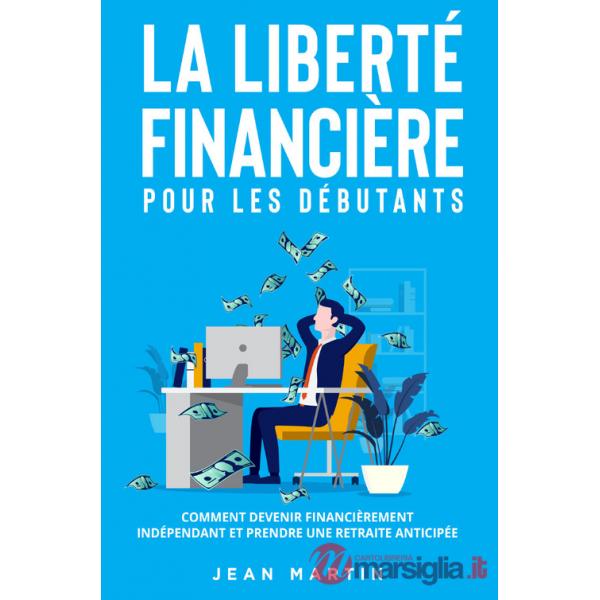 Liberté financière pour les débutants. Comment devenir financièrement indépendant et prendre une retraite anticipée? (La)