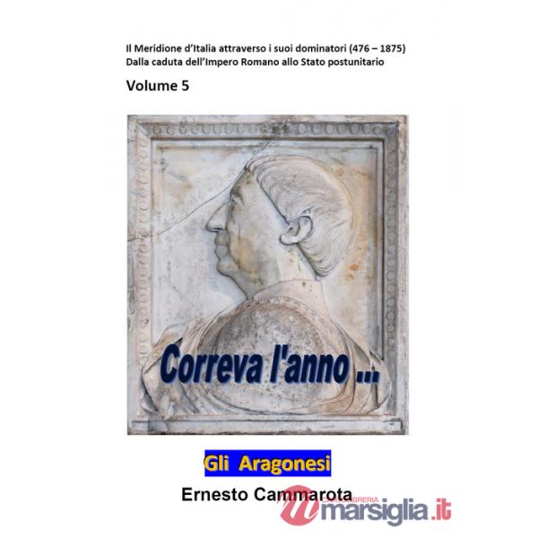 Aragonesi (Gli). Vol. 5: Il meridione d'Italia attraverso i suoi dominatori (476-1875). Dalla caduta dell'impero Romano allo sta