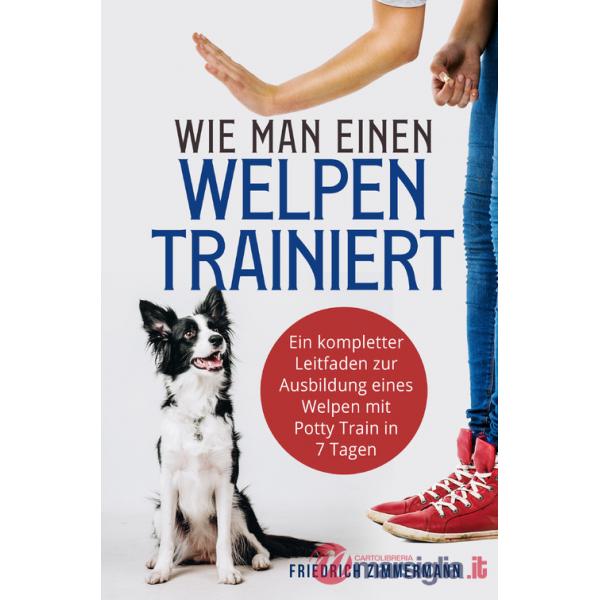 Wie man einen Welpen trainiert. Ein kompletter Leitfaden zur Ausbildung eines Welpen mit Potty Train in 7 Tagen