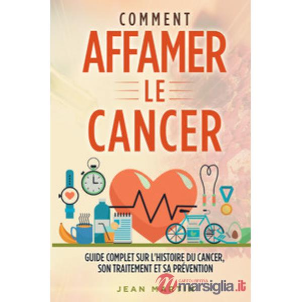 Comment affamer le cancer. Guide complet sur l'histoire du cancer, son traitement et sa prévention
