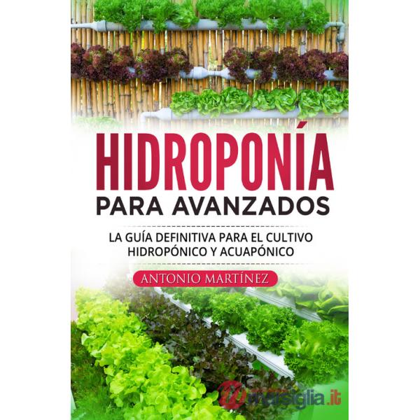 Hidroponía para avanzados. La guía definitiva para el cultivo hidropónico y acuapónico