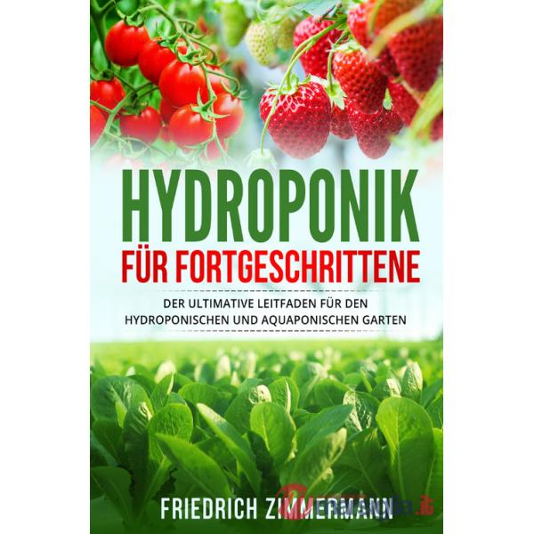 Hydroponik für Fortgeschrittene. Der ultimative Leitfaden für den hydroponischen und aquaponischen Garten