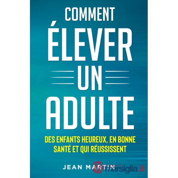Comment élever un adult. Des enfants heureux, en bonne santé et qui réussissent