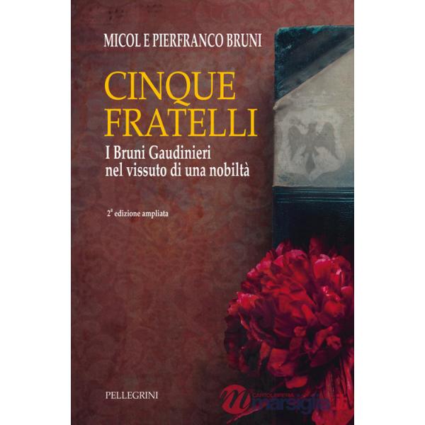 Cinque fratelli. I Bruni Gaudinieri nel vissuto di una nobiltà. Ediz. ampliata