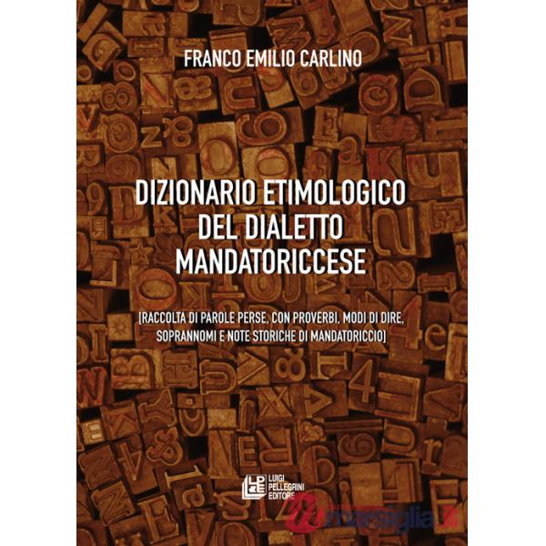 Dizionario etimologico del dialetto mandatoriccese. Raccolta di parole perse, con proverbi, modi di dire, soprannomi e note stor