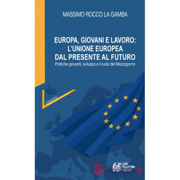 Europa, giovani e lavoro: l'Unione Europea dal presente al futuro. Politiche giovanili, sviluppo e il ruolo del Mezzogiorno