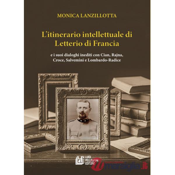Itinerario intellettuale di Letterio di Francia. e i suoi dialoghi inediti con Cian, Rajna, Croce, Salvemini e Lombardo-Radice (