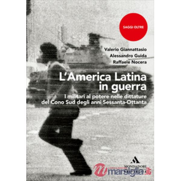L'America Latina in guerra. I militari al potere nelle dittature del Cono Sud degli anni Sessanta-Ottanta