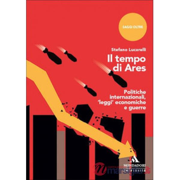 Il tempo di Ares. Politiche internazionali, «leggi» economiche e guerre