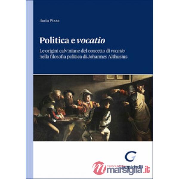 Politica e «vocatio». Le origini calviniane del concetto di «vocatio» nella filosofia politica di Johannes Althusius
