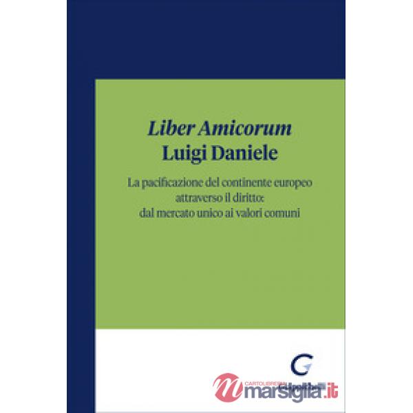 «Liber Amicorum» Luigi Daniele. La pacificazione del continente europeo attraverso il diritto: dal mercato unico ai valori comun