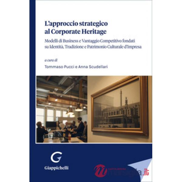 L'approccio strategico al corporate Heritage. Modelli di business e vantaggio competitivo fondati su identità, tradizione e patr