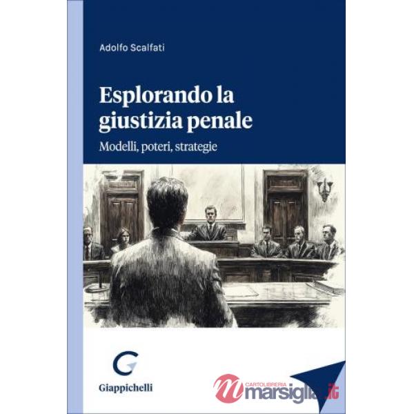 Esplorando la giustizia penale. Modelli, poteri, strategie